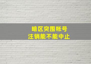 暗区突围帐号注销能不能中止