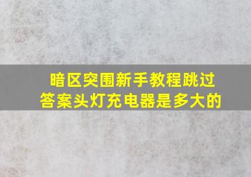 暗区突围新手教程跳过答案头灯充电器是多大的