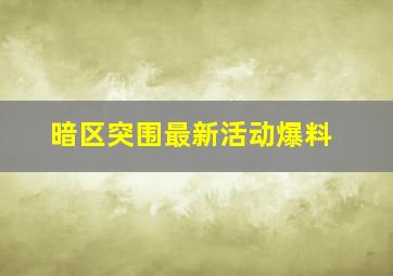 暗区突围最新活动爆料