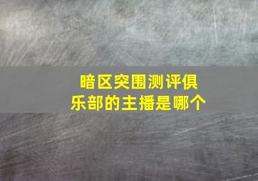 暗区突围测评俱乐部的主播是哪个