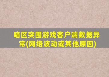 暗区突围游戏客户端数据异常(网络波动或其他原因)