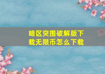 暗区突围破解版下载无限币怎么下载