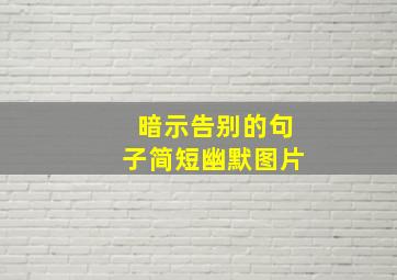 暗示告别的句子简短幽默图片