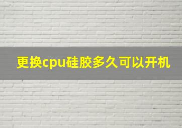 更换cpu硅胶多久可以开机