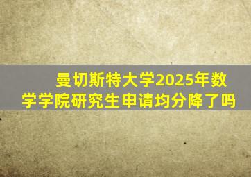 曼切斯特大学2025年数学学院研究生申请均分降了吗