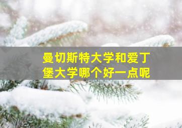 曼切斯特大学和爱丁堡大学哪个好一点呢