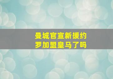 曼城官宣新援约罗加盟皇马了吗