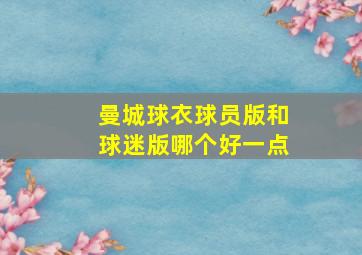 曼城球衣球员版和球迷版哪个好一点