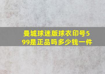 曼城球迷版球衣印号599是正品吗多少钱一件