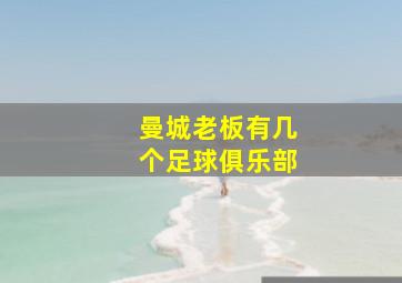 曼城老板有几个足球俱乐部