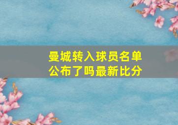 曼城转入球员名单公布了吗最新比分