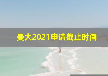 曼大2021申请截止时间