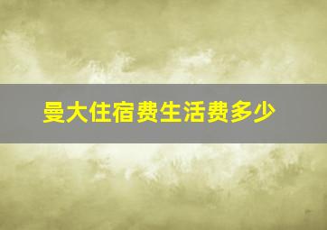 曼大住宿费生活费多少