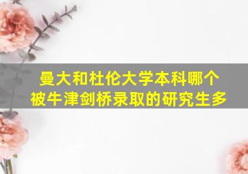 曼大和杜伦大学本科哪个被牛津剑桥录取的研究生多