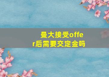 曼大接受offer后需要交定金吗