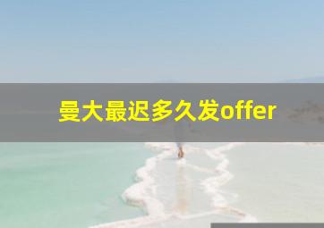 曼大最迟多久发offer