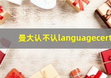 曼大认不认languagecert