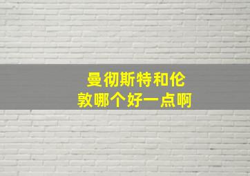 曼彻斯特和伦敦哪个好一点啊