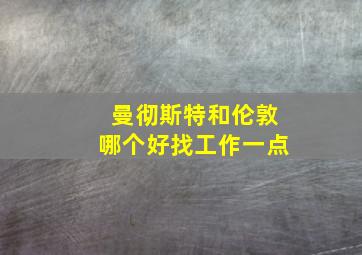 曼彻斯特和伦敦哪个好找工作一点