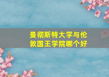 曼彻斯特大学与伦敦国王学院哪个好