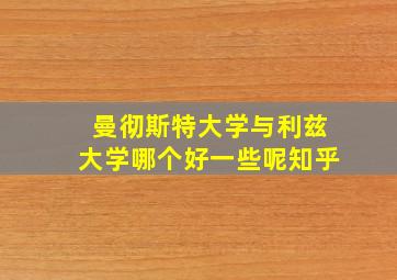 曼彻斯特大学与利兹大学哪个好一些呢知乎