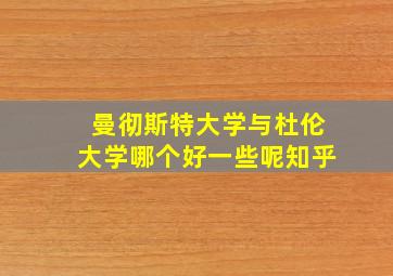 曼彻斯特大学与杜伦大学哪个好一些呢知乎