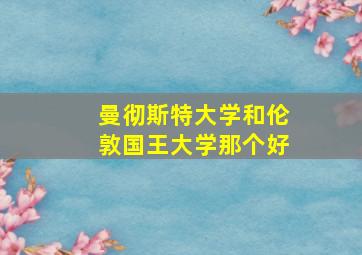 曼彻斯特大学和伦敦国王大学那个好