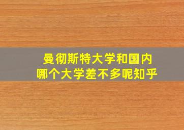 曼彻斯特大学和国内哪个大学差不多呢知乎