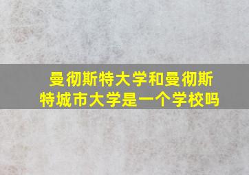 曼彻斯特大学和曼彻斯特城市大学是一个学校吗