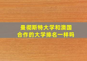 曼彻斯特大学和澳国合作的大学排名一样吗