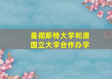 曼彻斯特大学和澳国立大学合作办学