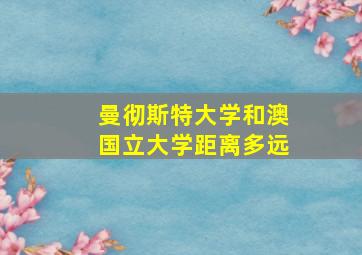 曼彻斯特大学和澳国立大学距离多远