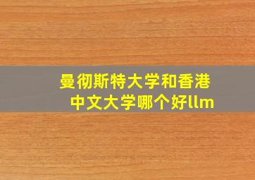 曼彻斯特大学和香港中文大学哪个好llm