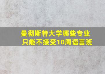 曼彻斯特大学哪些专业只能不接受10周语言班