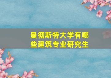 曼彻斯特大学有哪些建筑专业研究生