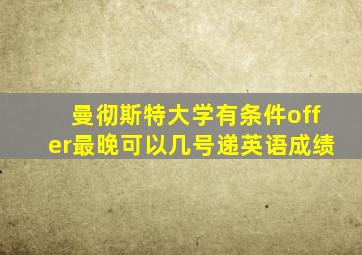 曼彻斯特大学有条件offer最晚可以几号递英语成绩