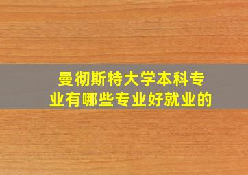 曼彻斯特大学本科专业有哪些专业好就业的