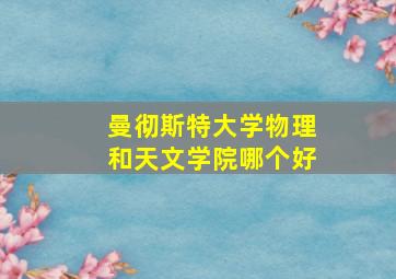 曼彻斯特大学物理和天文学院哪个好