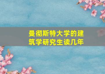 曼彻斯特大学的建筑学研究生读几年