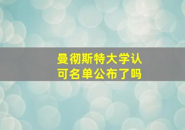 曼彻斯特大学认可名单公布了吗