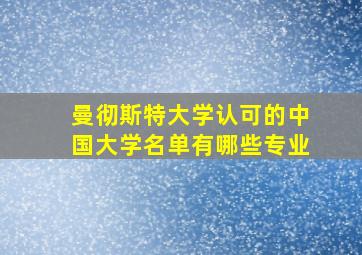 曼彻斯特大学认可的中国大学名单有哪些专业