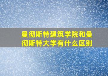 曼彻斯特建筑学院和曼彻斯特大学有什么区别