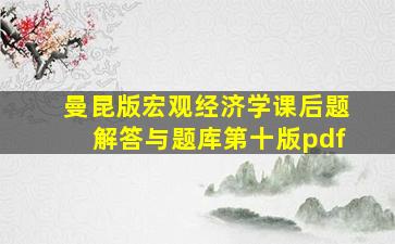 曼昆版宏观经济学课后题解答与题库第十版pdf