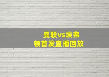 曼联vs埃弗顿首发直播回放