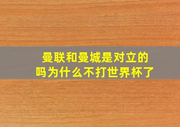 曼联和曼城是对立的吗为什么不打世界杯了