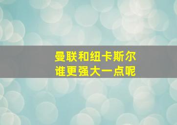 曼联和纽卡斯尔谁更强大一点呢