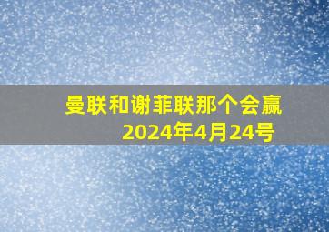 曼联和谢菲联那个会赢2024年4月24号