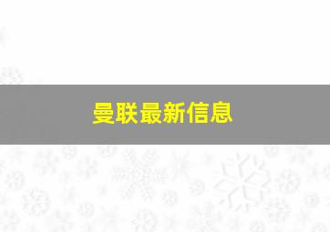 曼联最新信息