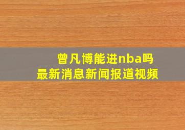 曾凡博能进nba吗最新消息新闻报道视频