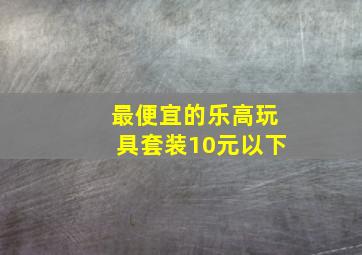 最便宜的乐高玩具套装10元以下